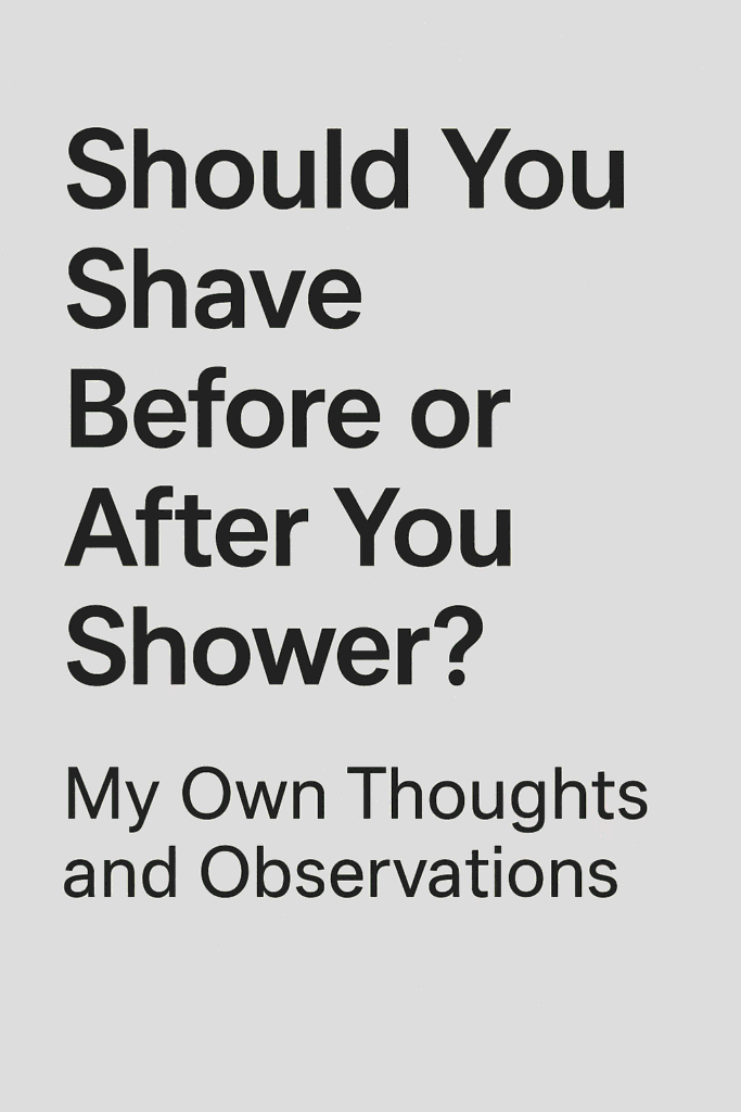 Should You Shave Before or After You Shower My Own Thoughts and Observations